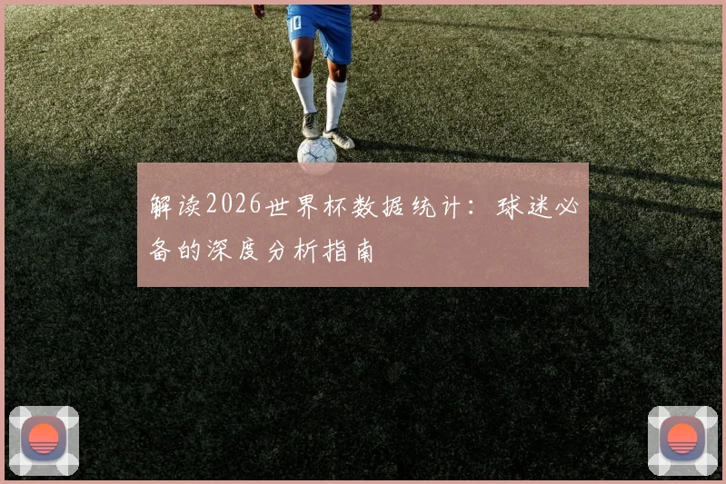 解读2026世界杯数据统计：球迷必备的深度分析指南