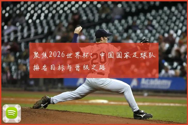 聚焦2026世界杯：中国国家足球队排名目标与晋级之路
