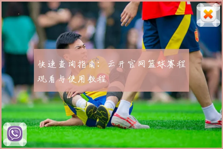 快速查询指南：云开官网篮球赛程观看与使用教程