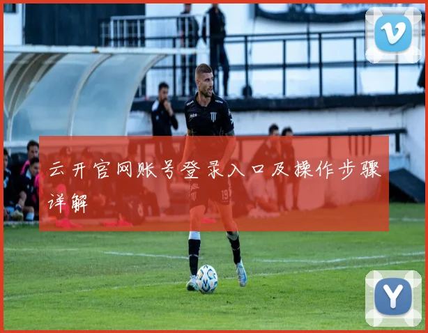云开官网账号登录入口及操作步骤详解
