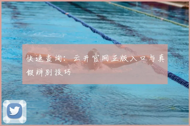 快速查询：云开官网正版入口与真假辨别技巧