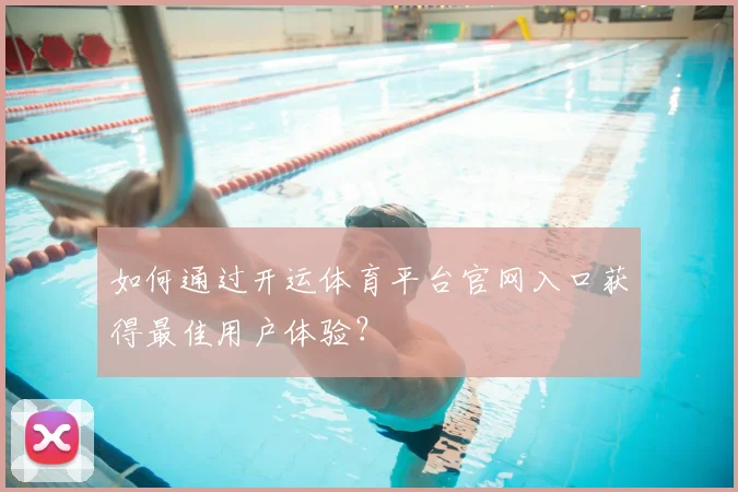 如何通过开运体育平台官网入口获得最佳用户体验？