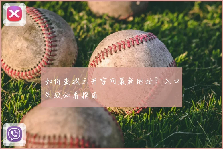 如何查找云开官网最新地址？入口失效必看指南