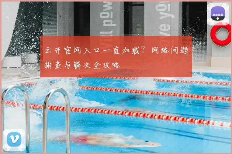 云开官网入口一直加载？网络问题排查与解决全攻略