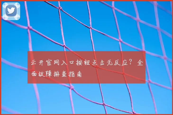 云开官网入口按钮点击无反应？全面故障排查指南
