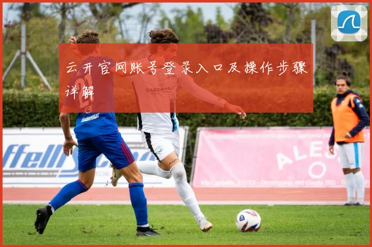 云开官网账号登录入口及操作步骤详解
