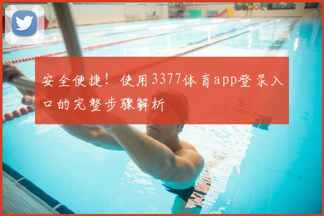 安全便捷！使用3377体育app登录入口的完整步骤解析
