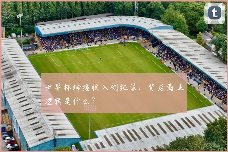 世界杯转播收入创纪录，背后商业逻辑是什么？