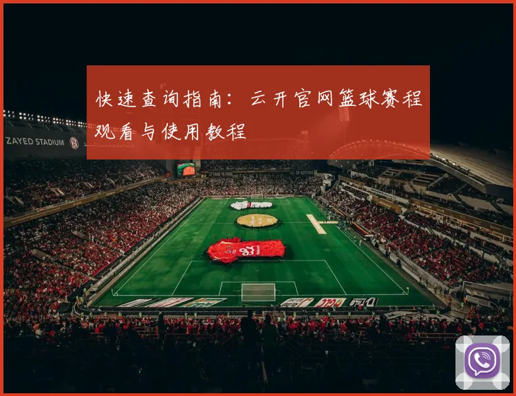 快速查询指南：云开官网篮球赛程观看与使用教程