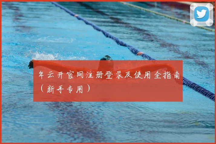 年云开官网注册登录及使用全指南（新手专用）