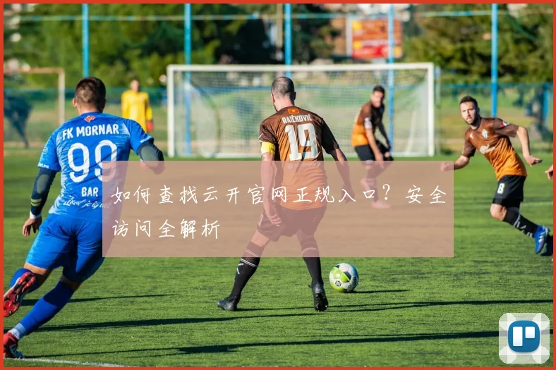 如何查找云开官网正规入口？安全访问全解析