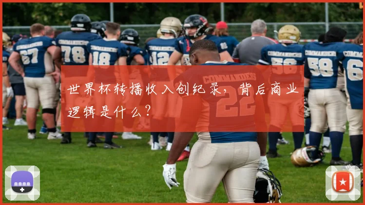 世界杯转播收入创纪录，背后商业逻辑是什么？