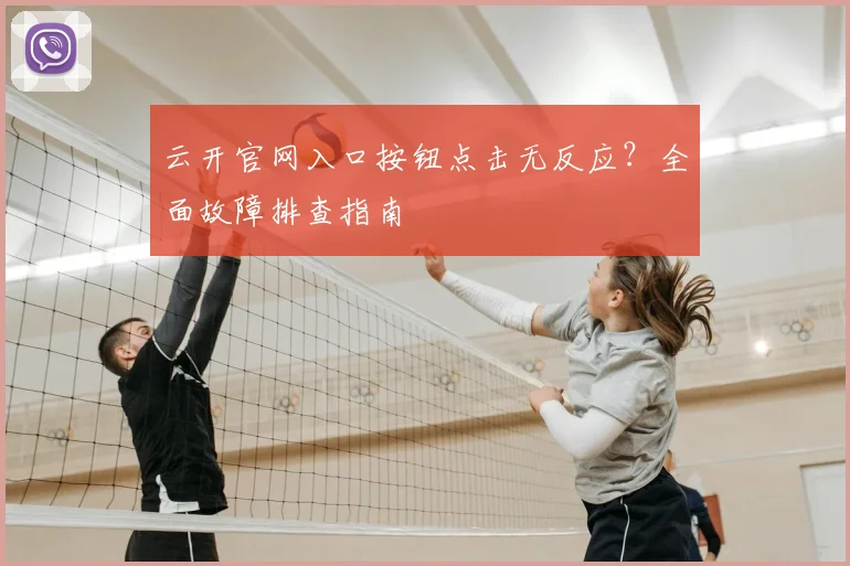 云开官网入口按钮点击无反应？全面故障排查指南