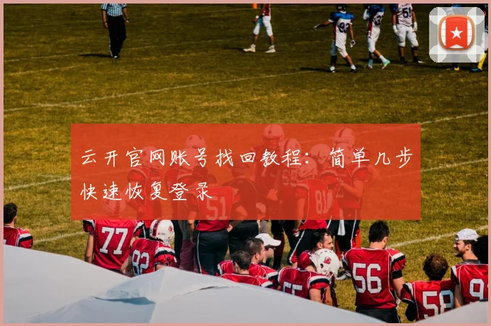 云开官网账号找回教程：简单几步快速恢复登录