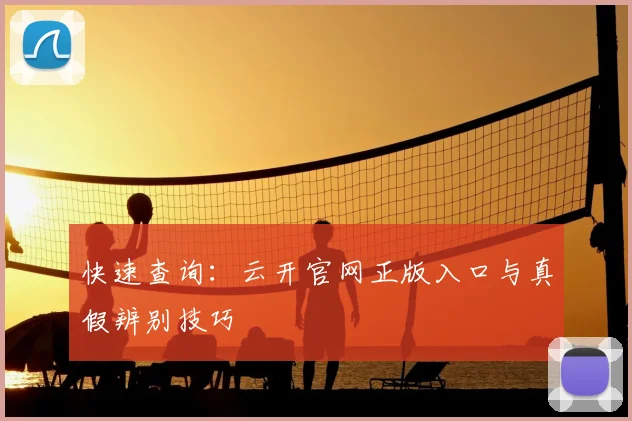 快速查询：云开官网正版入口与真假辨别技巧