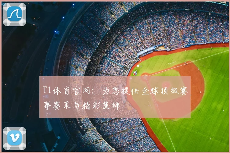 T1体育官网:为您提供全球顶级赛事赛果与精彩集锦