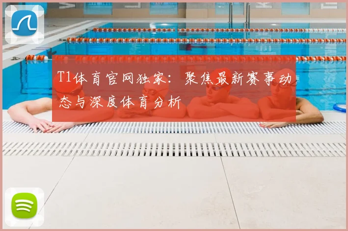 T1体育官网独家：聚焦最新赛事动态与深度体育分析